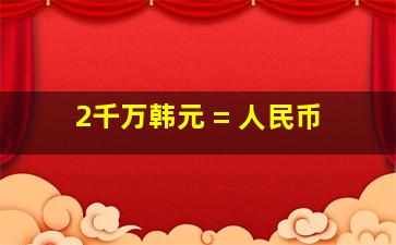 2千万韩元 = 人民币